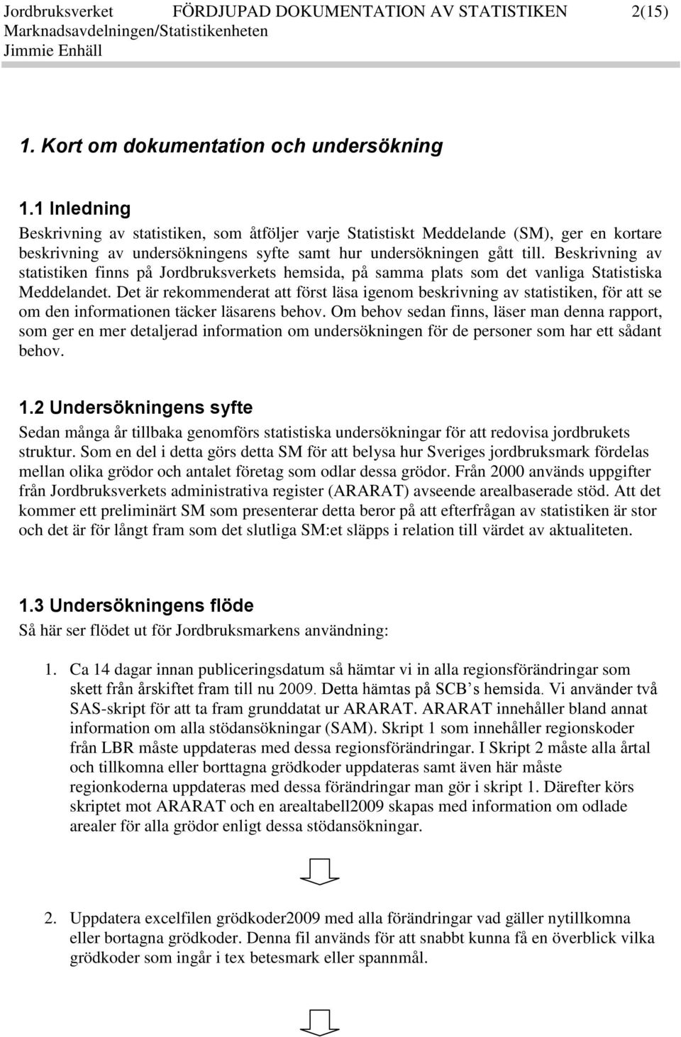 Beskrivning av statistiken finns på Jordbruksverkets hemsida, på samma plats som det vanliga Statistiska Meddelandet.