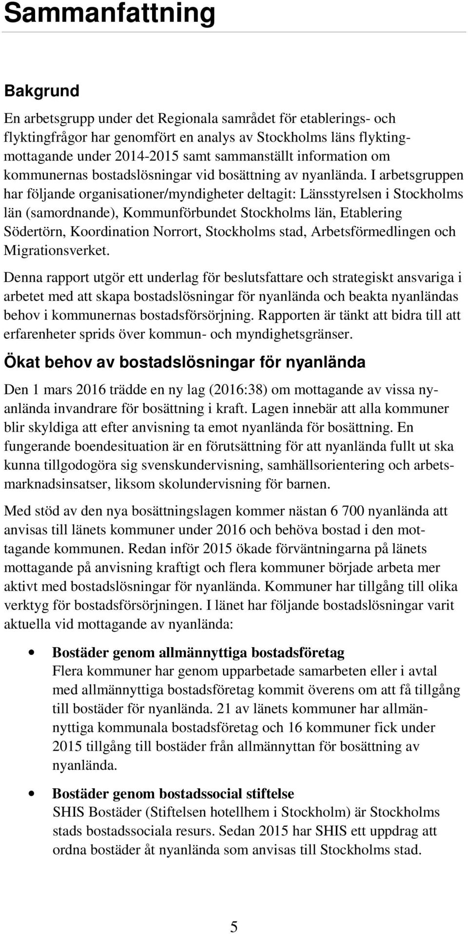 I arbetsgruppen har följande organisationer/myndigheter deltagit: Länsstyrelsen i Stockholms län (samordnande), Kommunförbundet Stockholms län, Etablering Södertörn, Koordination Norrort, Stockholms