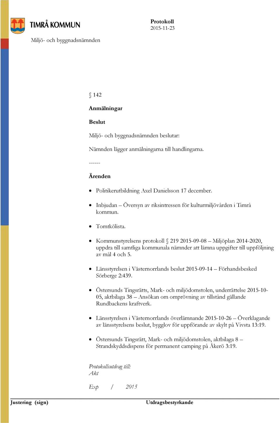 Kommunstyrelsens protokoll 219 2015-09-08 Miljöplan 2014-2020, uppdra till samtliga kommunala nämnder att lämna uppgifter till uppföljning av mål 4 och 5.