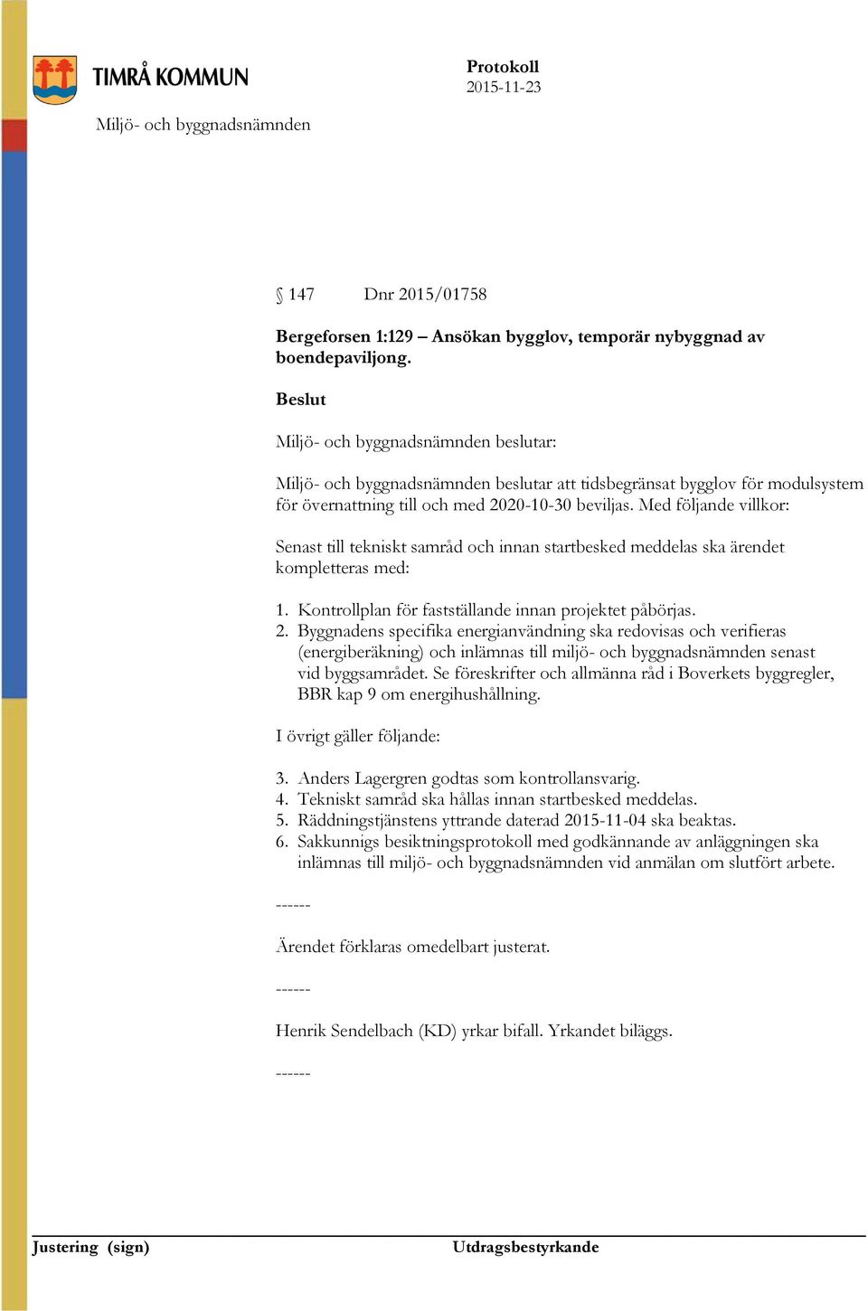 Med följande villkor: Senast till tekniskt samråd och innan startbesked meddelas ska ärendet kompletteras med: 1. Kontrollplan för fastställande innan projektet påbörjas. 2.