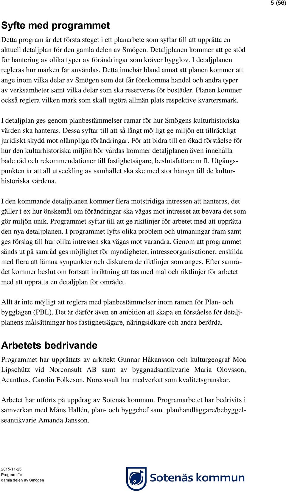 Detta innebär bland annat att planen kommer att ange inom vilka delar av Smögen som det får förekomma handel och andra typer av verksamheter samt vilka delar som ska reserveras för bostäder.