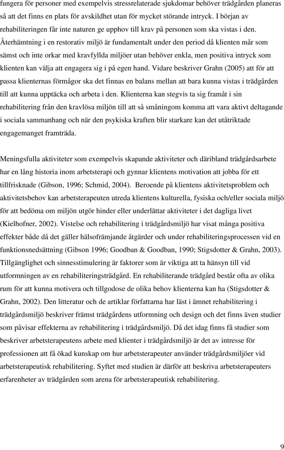 Återhämtning i en restorativ miljö är fundamentalt under den period då klienten mår som sämst och inte orkar med kravfyllda miljöer utan behöver enkla, men positiva intryck som klienten kan välja att