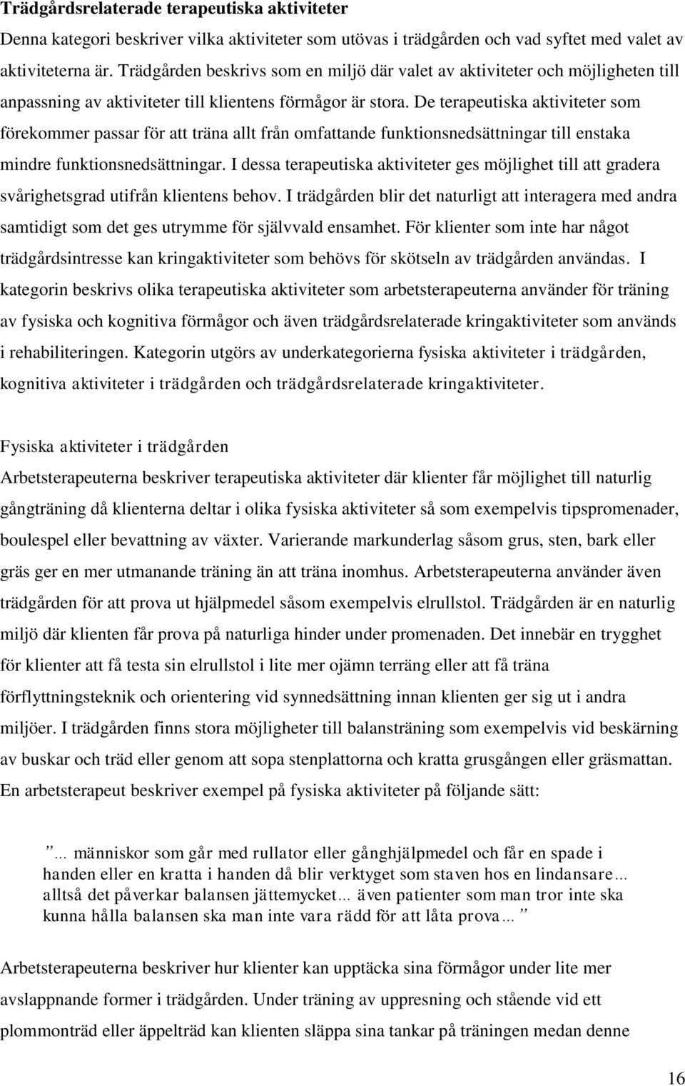 De terapeutiska aktiviteter som förekommer passar för att träna allt från omfattande funktionsnedsättningar till enstaka mindre funktionsnedsättningar.