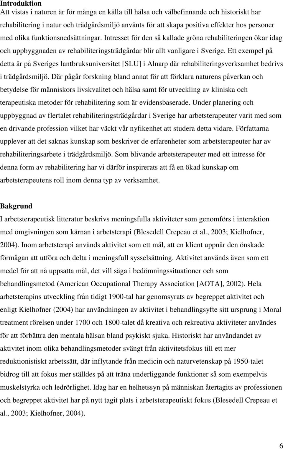 Ett exempel på detta är på Sveriges lantbruksuniversitet [SLU] i Alnarp där rehabiliteringsverksamhet bedrivs i trädgårdsmiljö.