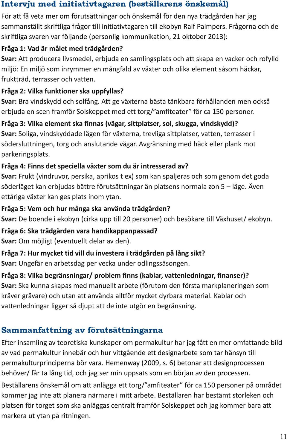 Svar: Att producera livsmedel, erbjuda en samlingsplats och att skapa en vacker och rofylld miljö: En miljö som inrymmer en mångfald av växter och olika element såsom häckar, fruktträd, terrasser och