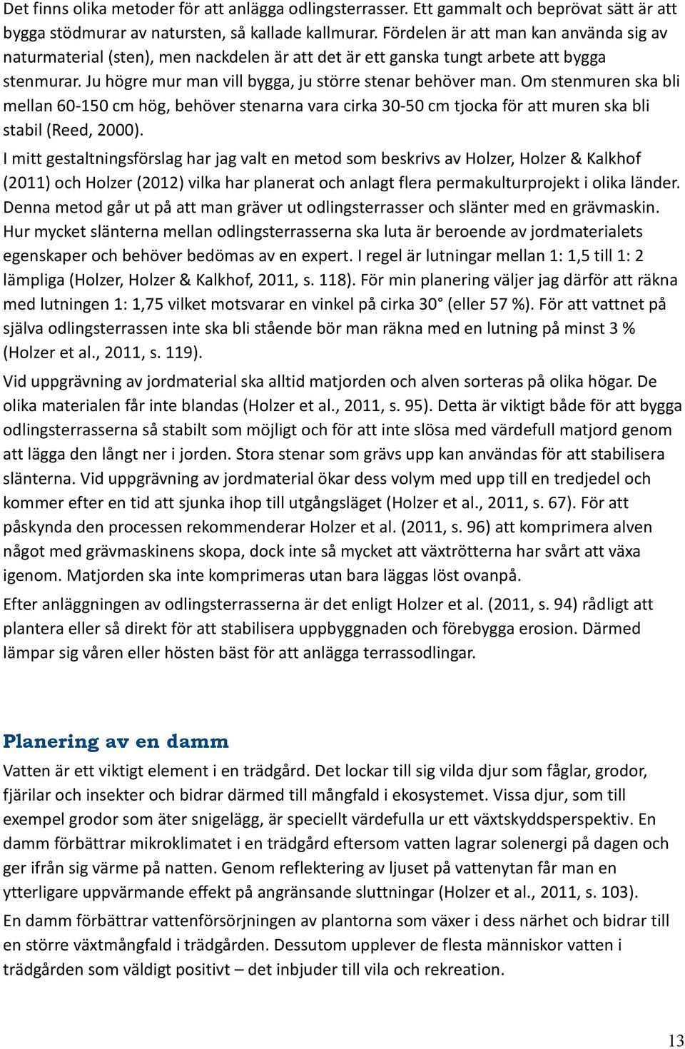 Om stenmuren ska bli mellan 60-150 cm hög, behöver stenarna vara cirka 30-50 cm tjocka för att muren ska bli stabil (Reed, 2000).