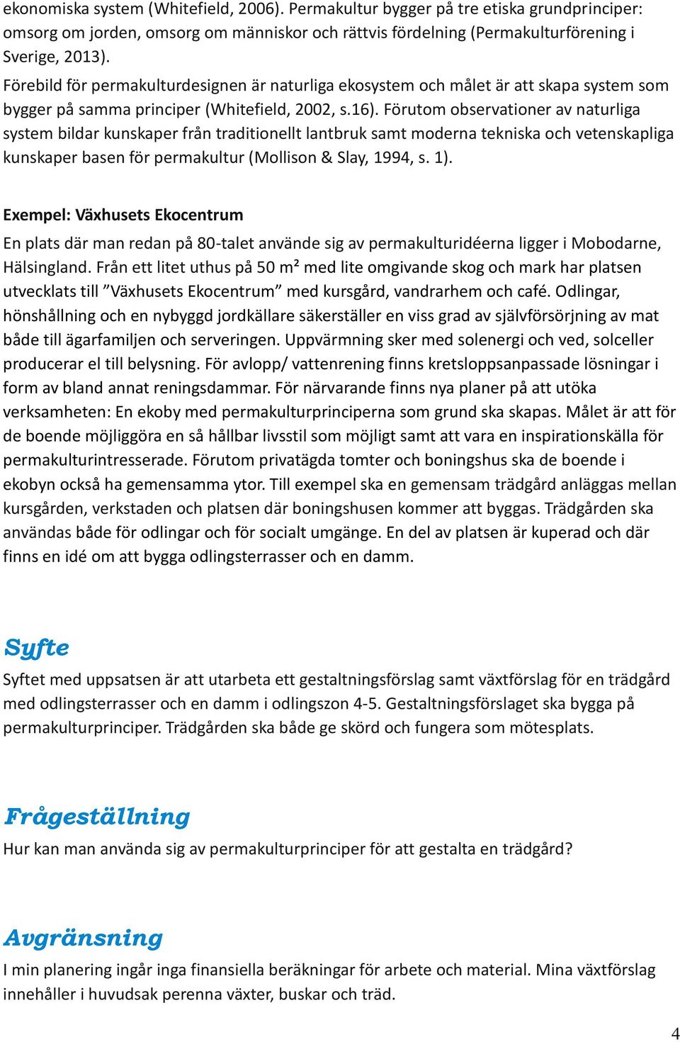 Förutom observationer av naturliga system bildar kunskaper från traditionellt lantbruk samt moderna tekniska och vetenskapliga kunskaper basen för permakultur (Mollison & Slay, 1994, s. 1).