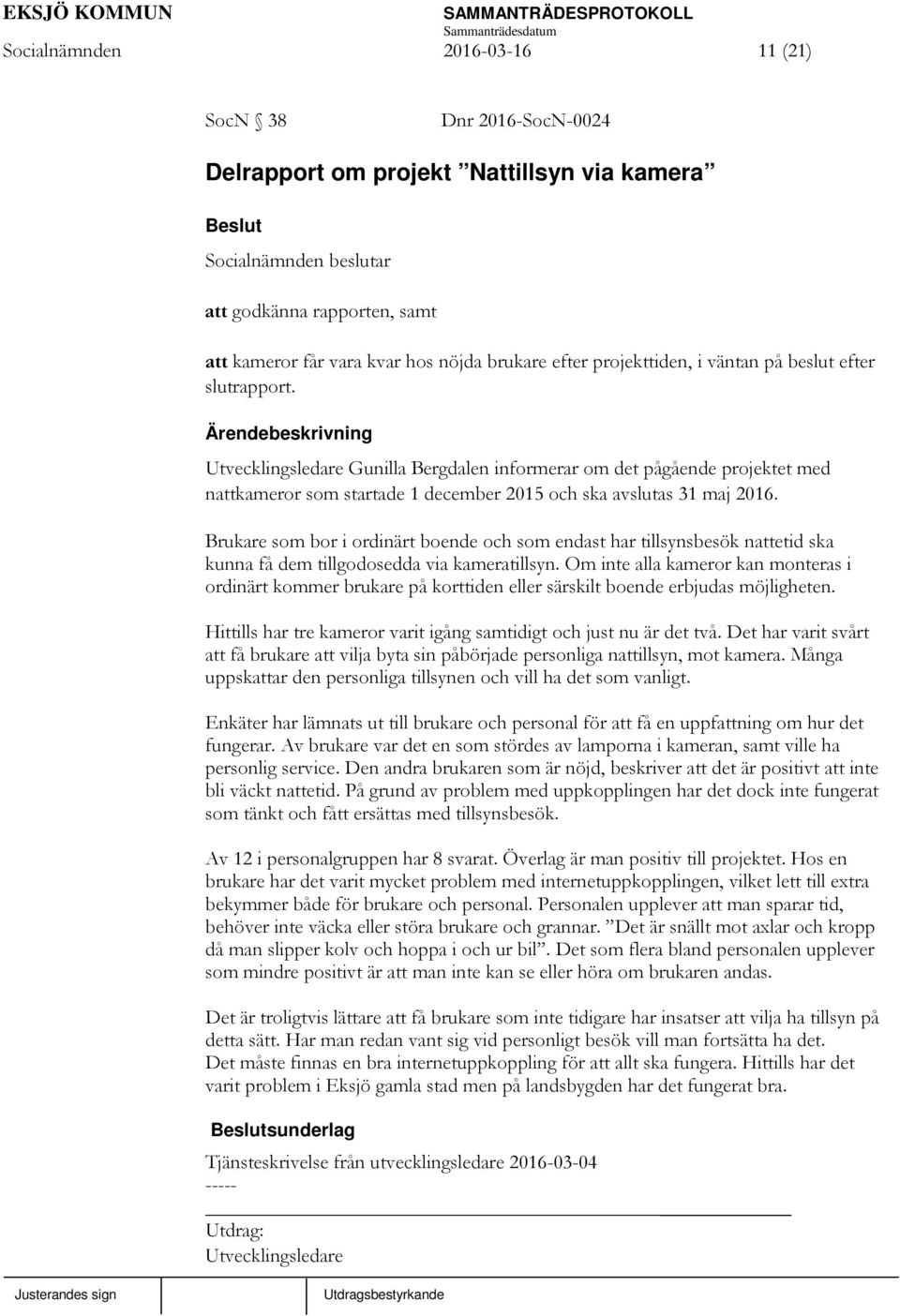 Brukare som bor i ordinärt boende och som endast har tillsynsbesök nattetid ska kunna få dem tillgodosedda via kameratillsyn.
