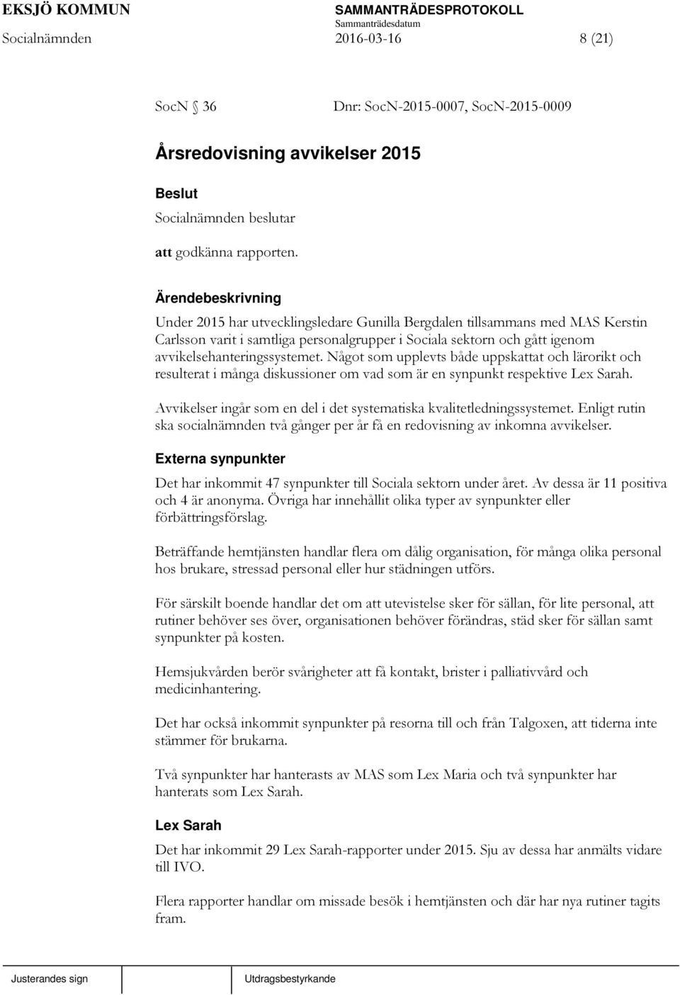 Något som upplevts både uppskattat och lärorikt och resulterat i många diskussioner om vad som är en synpunkt respektive Lex Sarah.