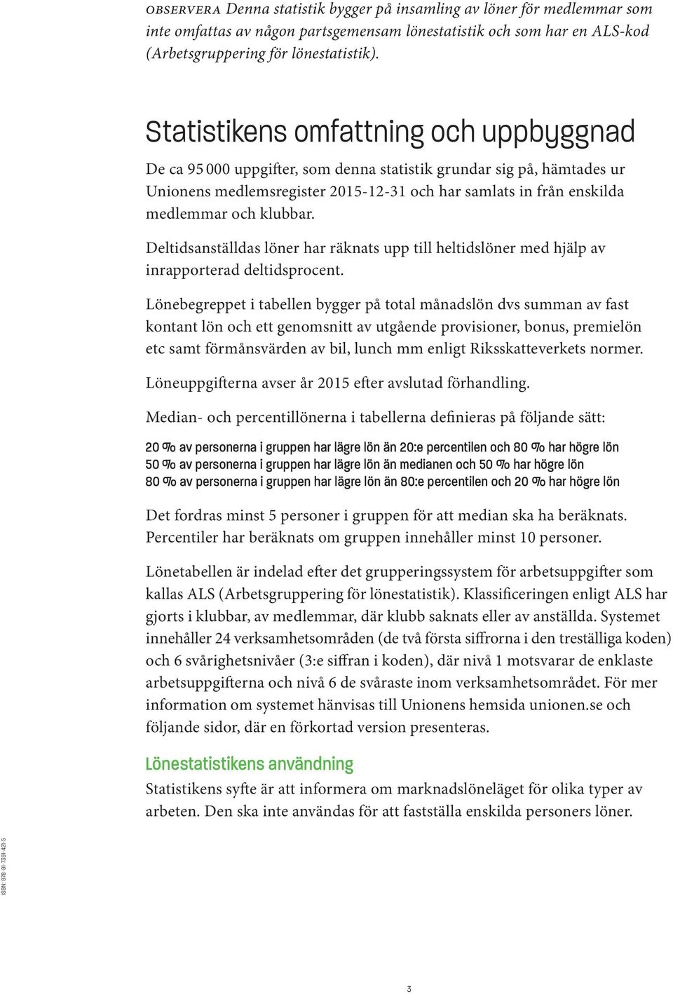 klubbar. Deltidsanställdas löner har räknats upp till heltidslöner med hjälp av inrapporterad deltidsprocent.