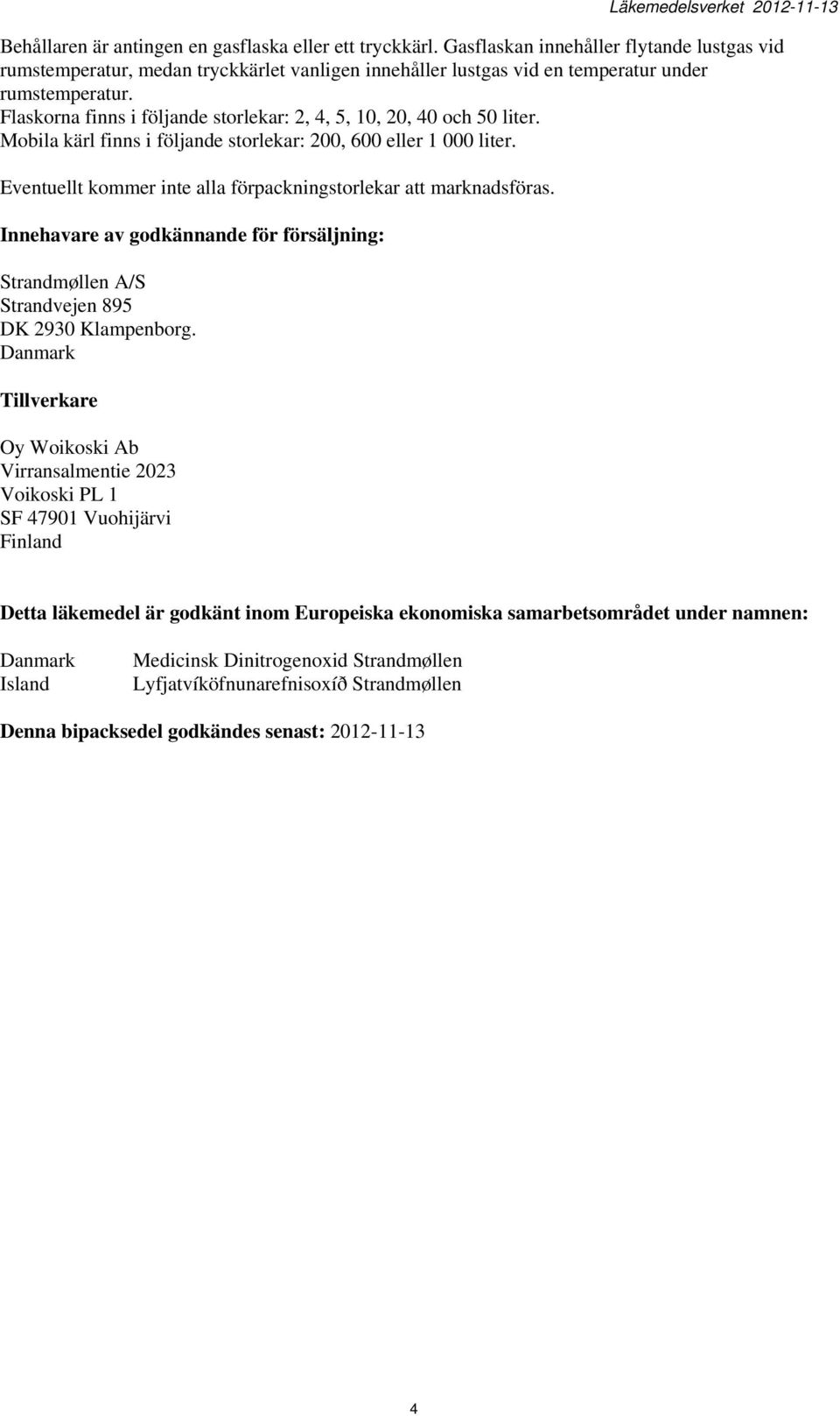 Flaskorna finns i följande storlekar: 2, 4, 5, 10, 20, 40 och 50 liter. Mobila kärl finns i följande storlekar: 200, 600 eller 1 000 liter.