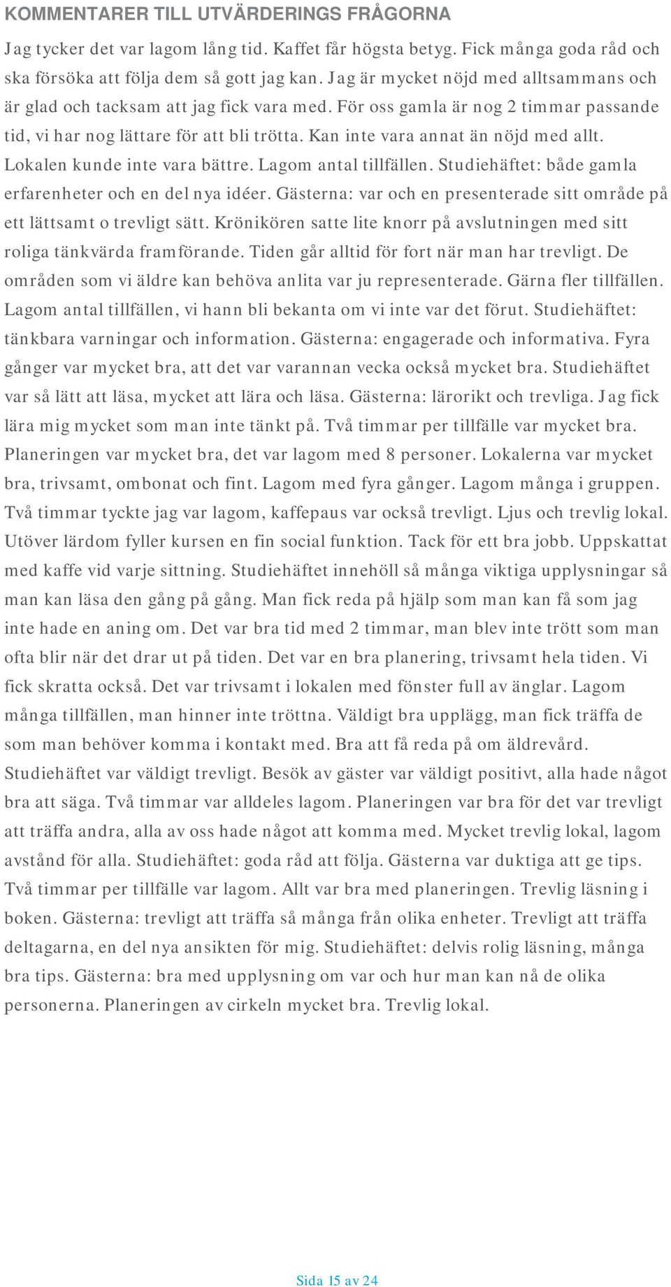 Kan inte vara annat än nöjd med allt. Lokalen kunde inte vara bättre. Lagom antal tillfällen. Studiehäftet: både gamla erfarenheter och en del nya idéer.