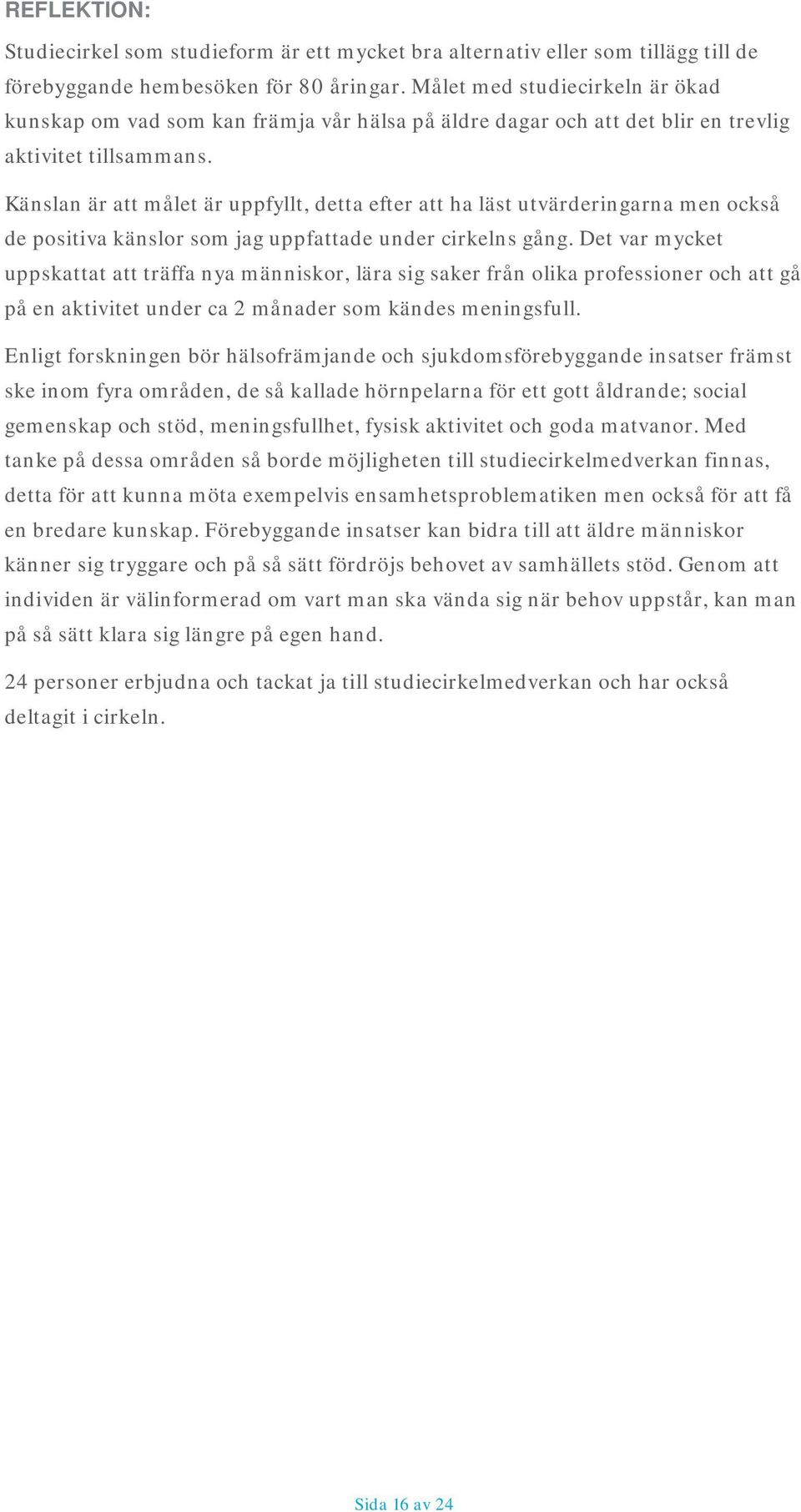 Känslan är att målet är uppfyllt, detta efter att ha läst utvärderingarna men också de positiva känslor som jag uppfattade under cirkelns gång.