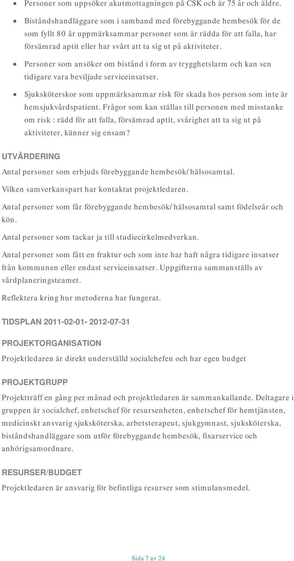 Personer som ansöker om bistånd i form av trygghetslarm och kan sen tidigare vara beviljade serviceinsatser. Sjuksköterskor som uppmärksammar risk för skada hos person som inte är hemsjukvårdspatient.