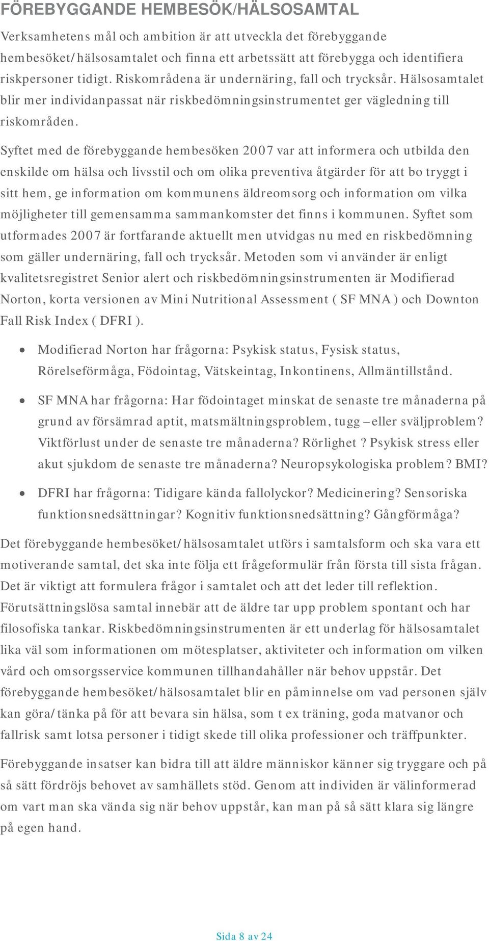 Syftet med de förebyggande hembesöken 2007 var att informera och utbilda den enskilde om hälsa och livsstil och om olika preventiva åtgärder för att bo tryggt i sitt hem, ge information om kommunens