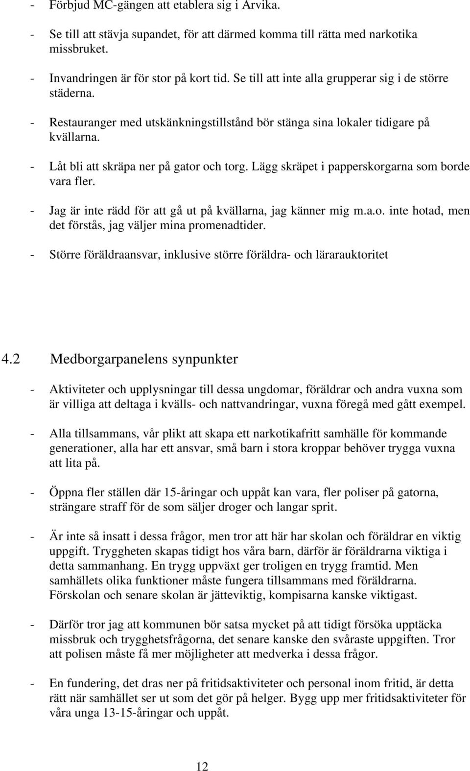 Lägg skräpet i papperskorgarna som borde vara fler. - Jag är inte rädd för att gå ut på kvällarna, jag känner mig m.a.o. inte hotad, men det förstås, jag väljer mina promenadtider.