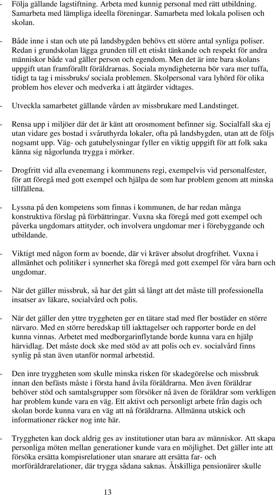 Redan i grundskolan lägga grunden till ett etiskt tänkande och respekt för andra människor både vad gäller person och egendom. Men det är inte bara skolans uppgift utan framförallt föräldrarnas.