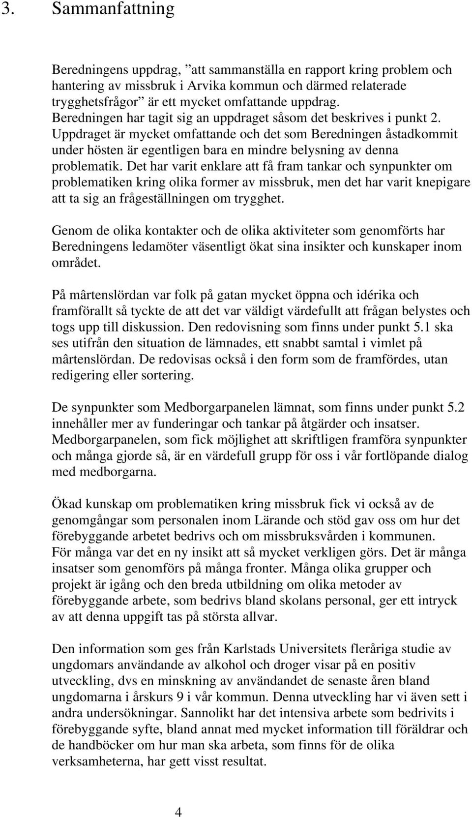 Uppdraget är mycket omfattande och det som Beredningen åstadkommit under hösten är egentligen bara en mindre belysning av denna problematik.