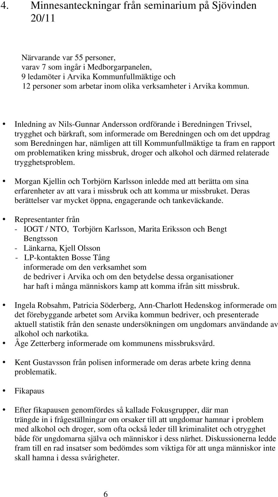 Inledning av Nils-Gunnar Andersson ordförande i Beredningen Trivsel, trygghet och bärkraft, som informerade om Beredningen och om det uppdrag som Beredningen har, nämligen att till Kommunfullmäktige