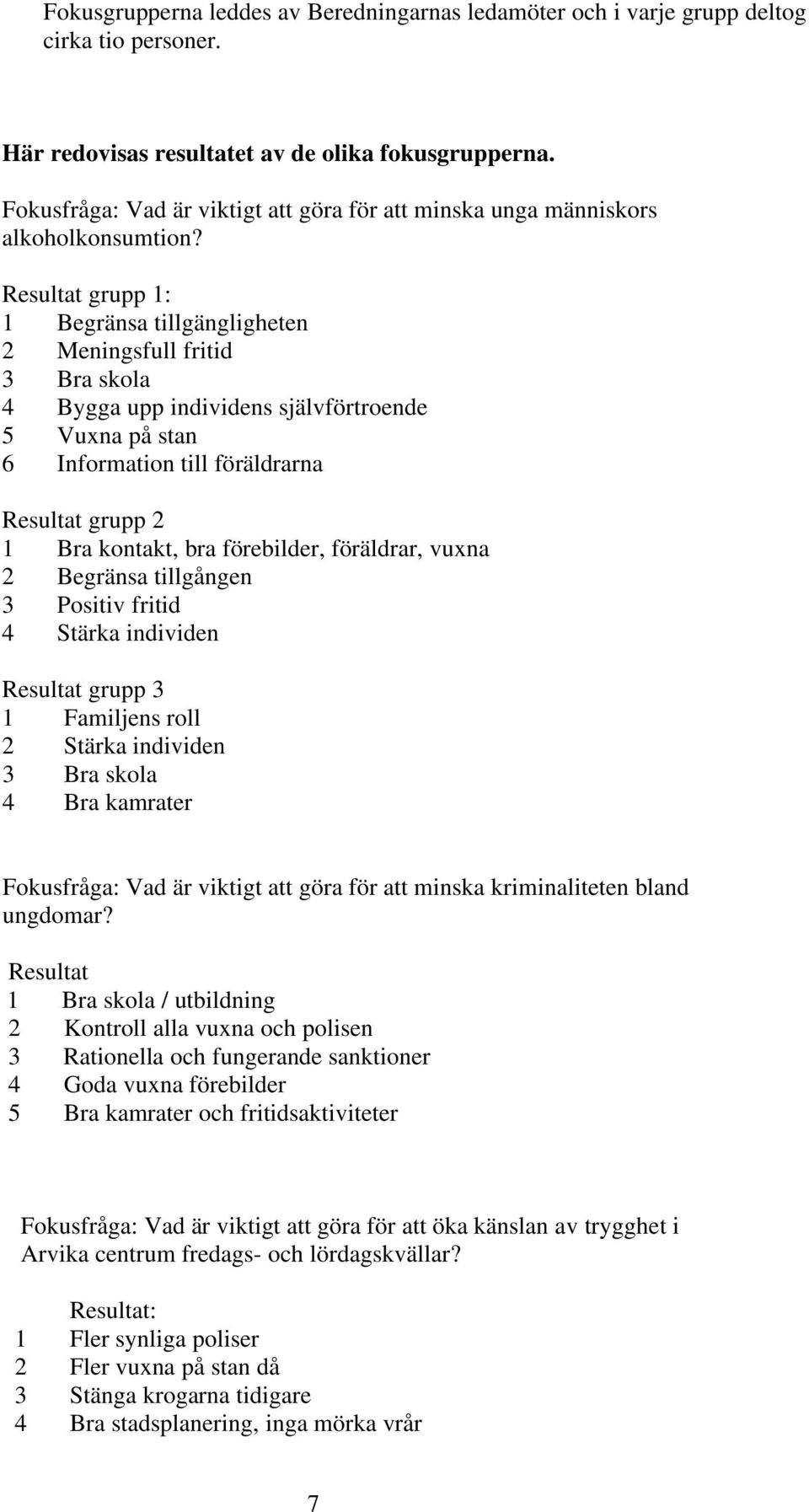 Resultat grupp 1: 1 Begränsa tillgängligheten 2 Meningsfull fritid 3 Bra skola 4 Bygga upp individens självförtroende 5 Vuxna på stan 6 Information till föräldrarna Resultat grupp 2 1 Bra kontakt,