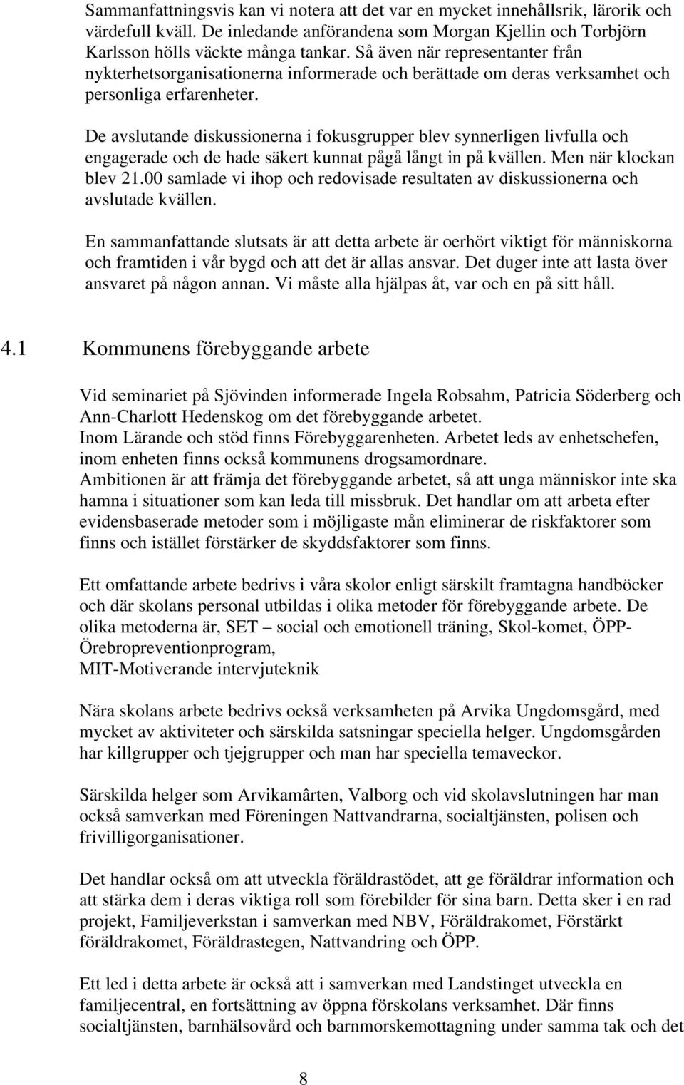 De avslutande diskussionerna i fokusgrupper blev synnerligen livfulla och engagerade och de hade säkert kunnat pågå långt in på kvällen. Men när klockan blev 21.