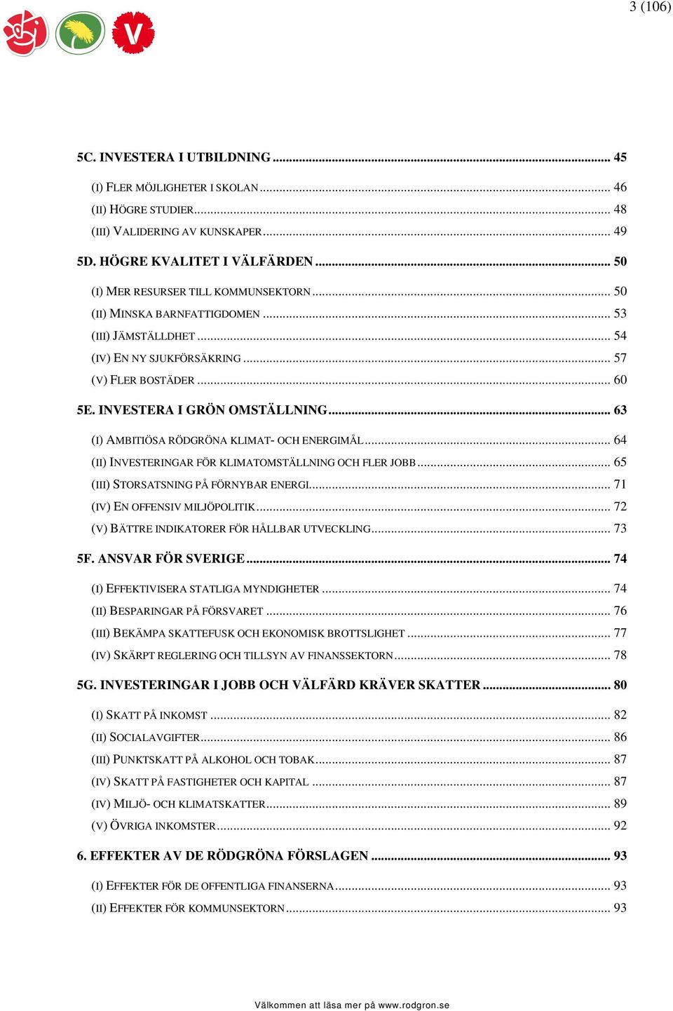 .. 63 (I) AMBITIÖSA RÖDGRÖNA KLIMAT- OCH ENERGIMÅL... 64 (II) INVESTERINGAR FÖR KLIMATOMSTÄLLNING OCH FLER JOBB... 65 (III) STORSATSNING PÅ FÖRNYBAR ENERGI... 71 (IV) EN OFFENSIV MILJÖPOLITIK.