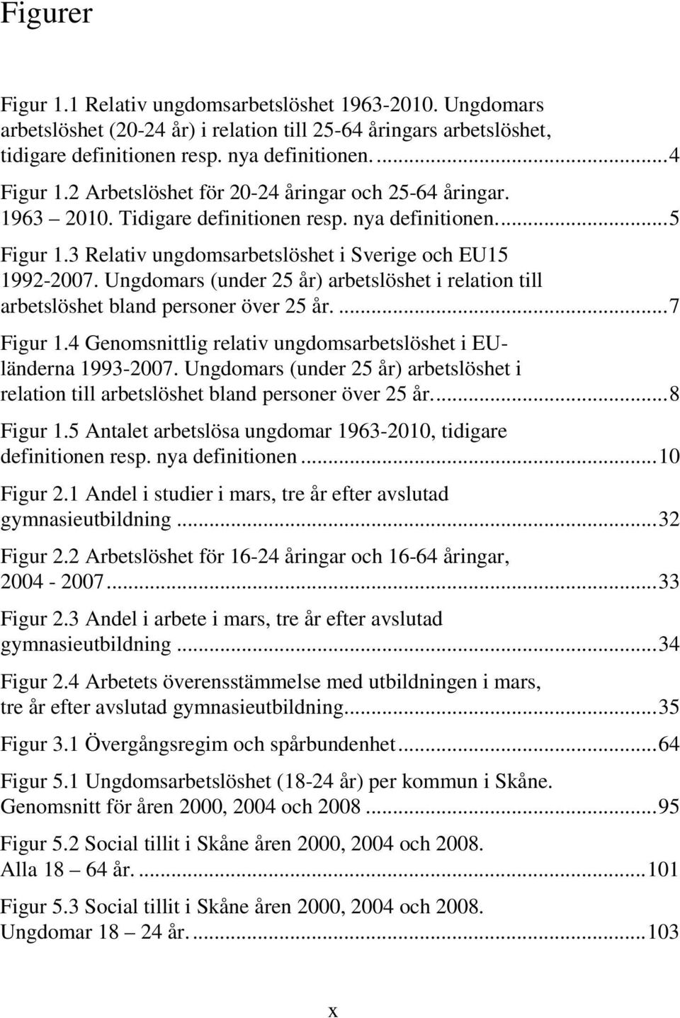 Ungdomars (under 25 år) arbetslöshet i relation till arbetslöshet bland personer över 25 år.... 7 Figur 1.4 Genomsnittlig relativ ungdomsarbetslöshet i EUländerna 1993-2007.