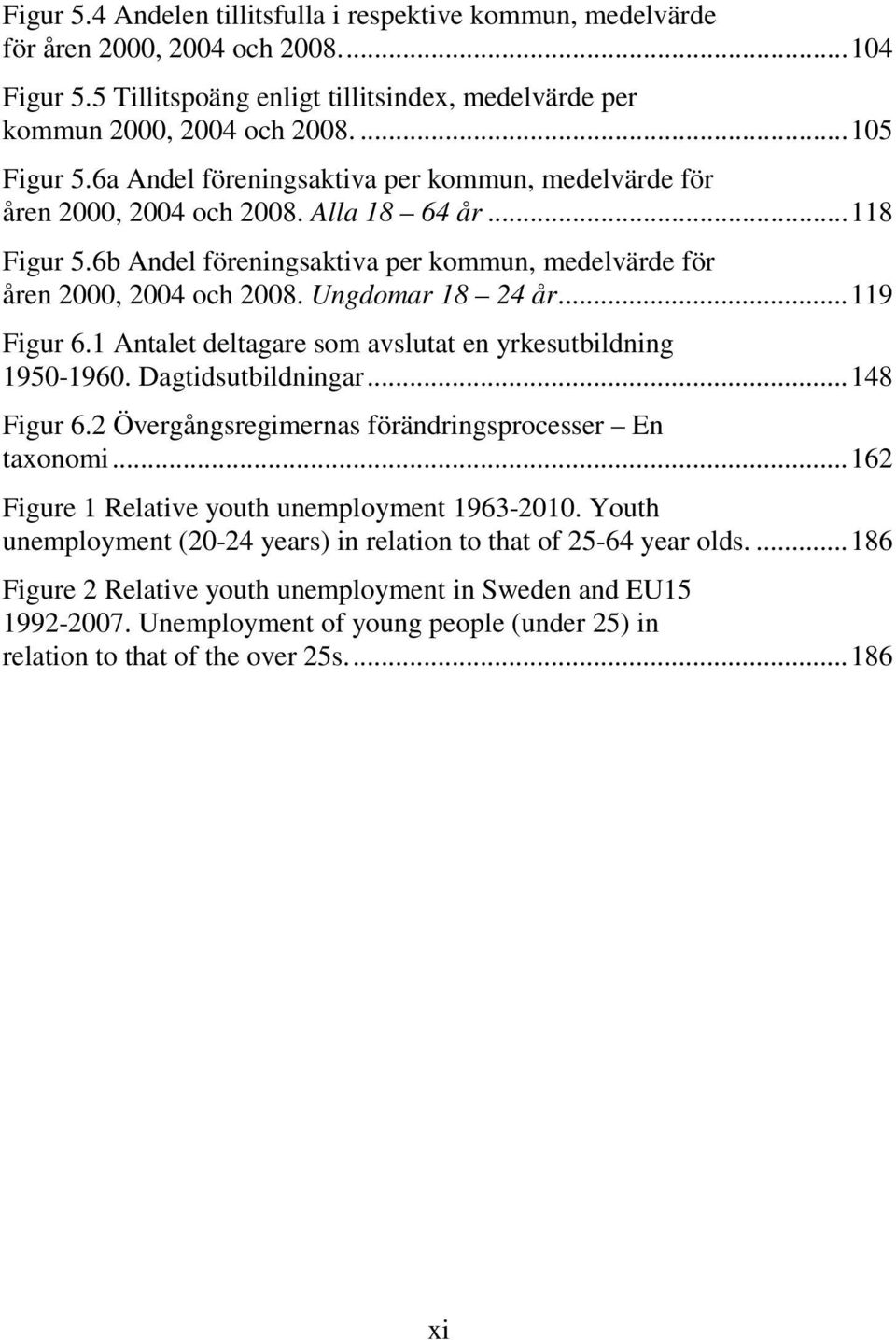 Ungdomar 18 24 år... 119 Figur 6.1 Antalet deltagare som avslutat en yrkesutbildning 1950-1960. Dagtidsutbildningar... 148 Figur 6.2 Övergångsregimernas förändringsprocesser En taxonomi.