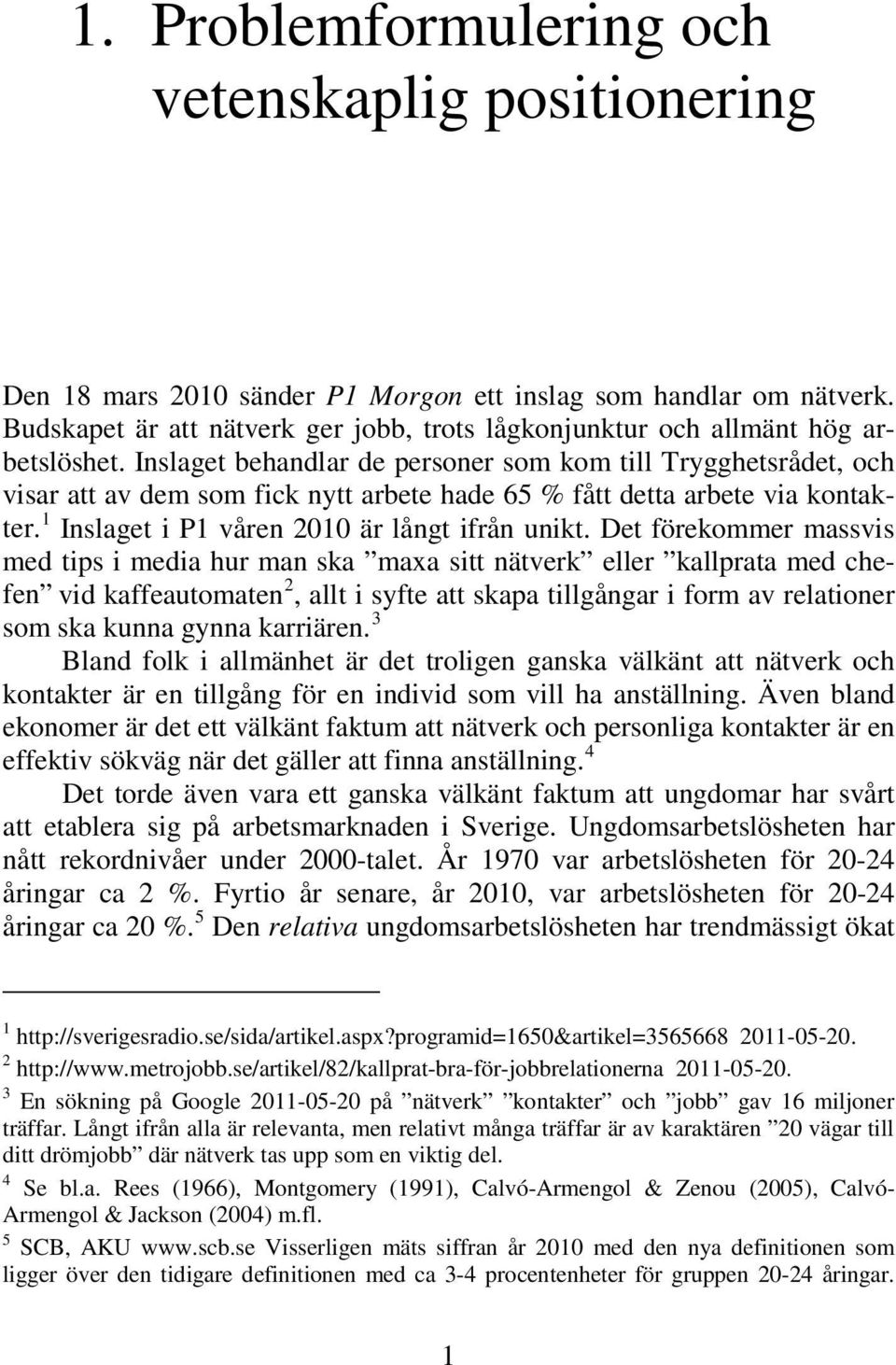 Inslaget behandlar de personer som kom till Trygghetsrådet, och visar att av dem som fick nytt arbete hade 65 % fått detta arbete via kontakter. 1 Inslaget i P1 våren 2010 är långt ifrån unikt.