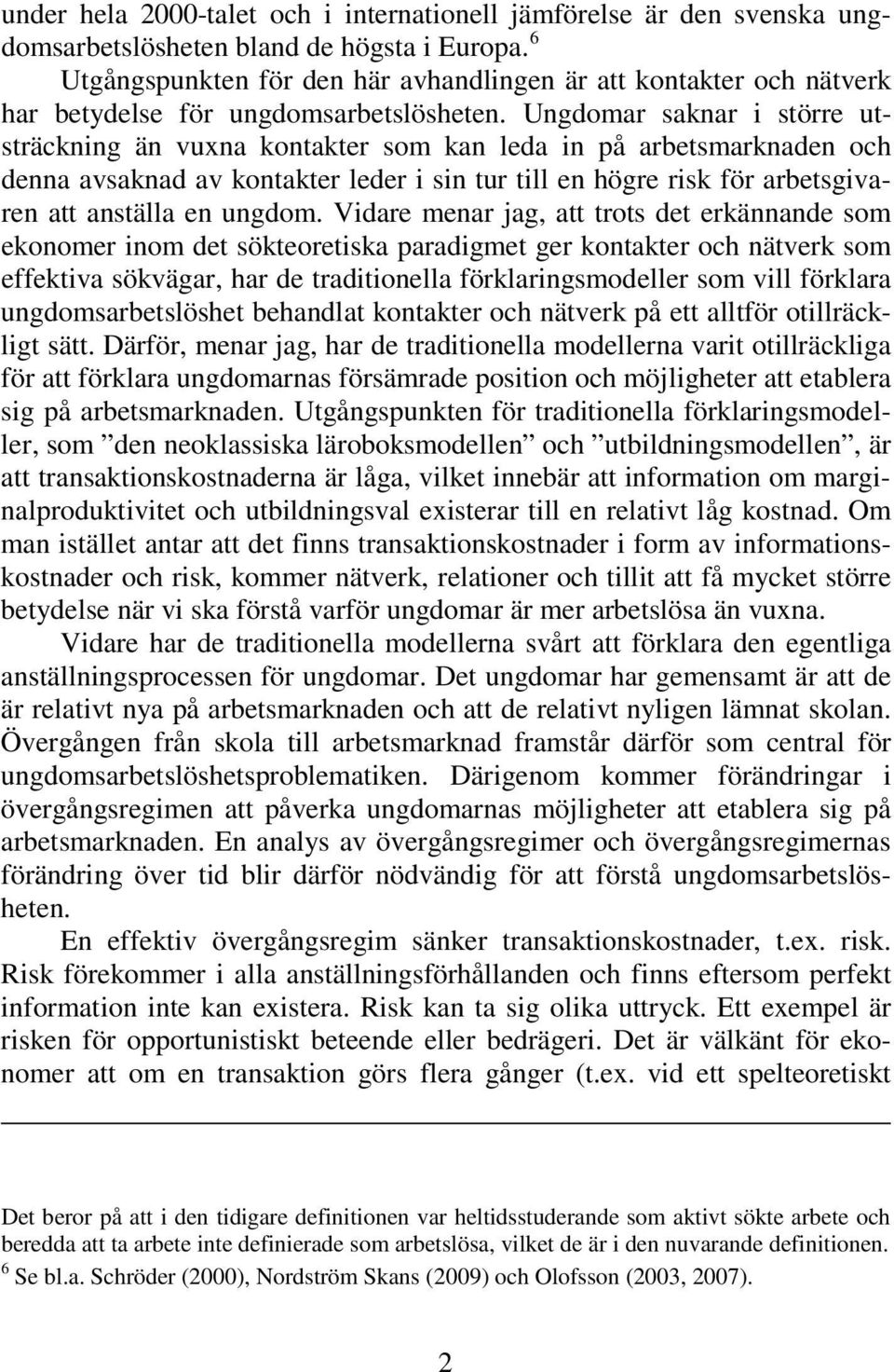 Ungdomar saknar i större utsträckning än vuxna kontakter som kan leda in på arbetsmarknaden och denna avsaknad av kontakter leder i sin tur till en högre risk för arbetsgivaren att anställa en ungdom.