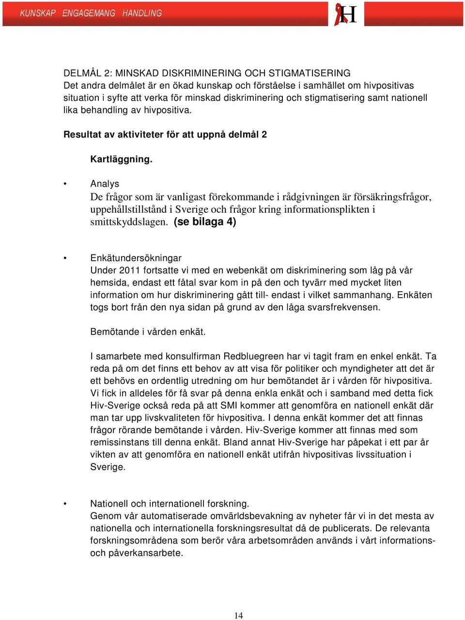 Analys De frågor som är vanligast förekommande i rådgivningen är försäkringsfrågor, uppehållstillstånd i Sverige och frågor kring informationsplikten i smittskyddslagen.