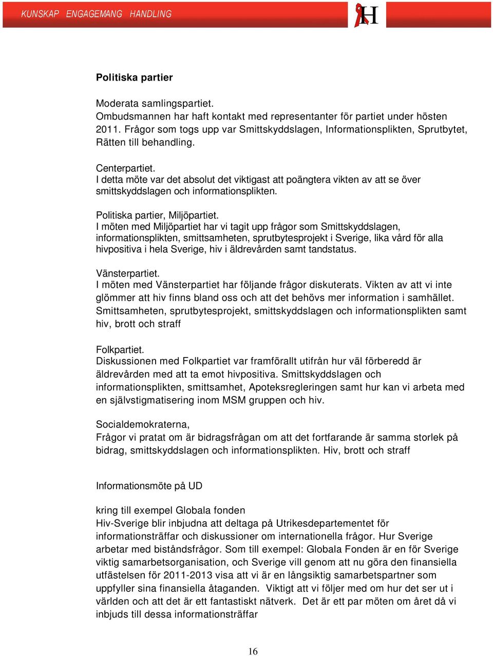 I detta möte var det absolut det viktigast att poängtera vikten av att se över smittskyddslagen och informationsplikten. Politiska partier, Miljöpartiet.