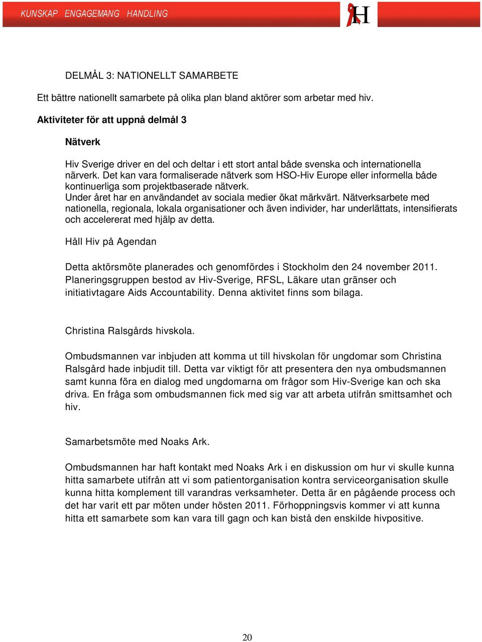 Det kan vara formaliserade nätverk som HSO-Hiv Europe eller informella både kontinuerliga som projektbaserade nätverk. Under året har en användandet av sociala medier ökat märkvärt.