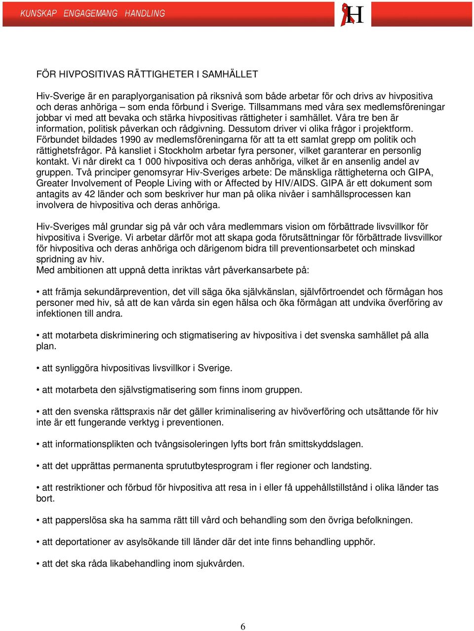 Dessutom driver vi olika frågor i projektform. Förbundet bildades 1990 av medlemsföreningarna för att ta ett samlat grepp om politik och rättighetsfrågor.