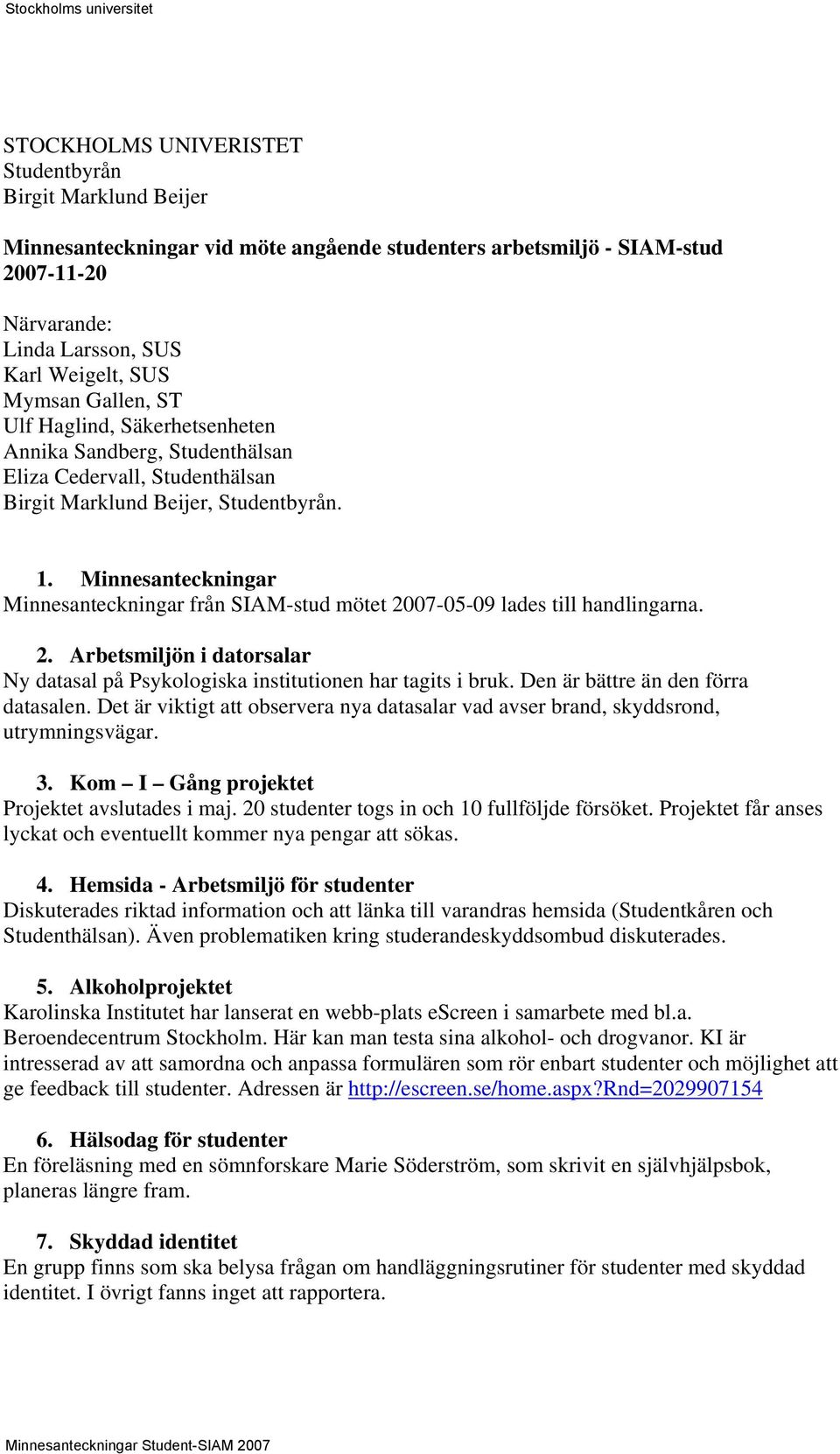 Minnesanteckningar Minnesanteckningar från SIAM-stud mötet 2007-05-09 lades till handlingarna. 2. Arbetsmiljön i datorsalar Ny datasal på Psykologiska institutionen har tagits i bruk.