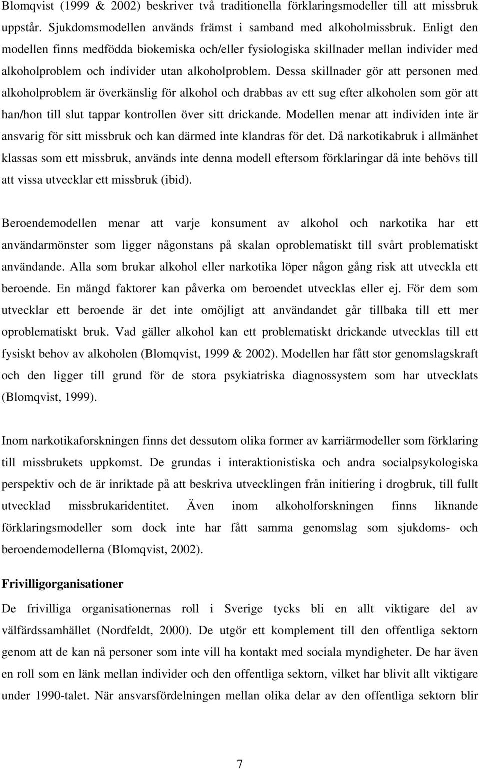 Dessa skillnader gör att personen med alkoholproblem är överkänslig för alkohol och drabbas av ett sug efter alkoholen som gör att han/hon till slut tappar kontrollen över sitt drickande.