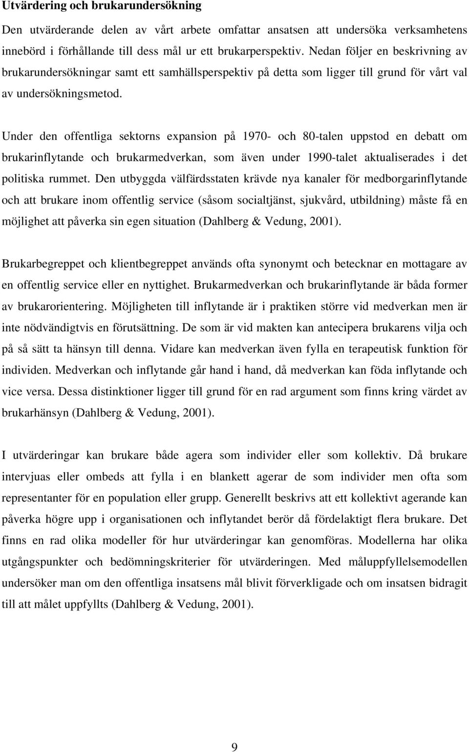 Under den offentliga sektorns expansion på 1970- och 80-talen uppstod en debatt om brukarinflytande och brukarmedverkan, som även under 1990-talet aktualiserades i det politiska rummet.