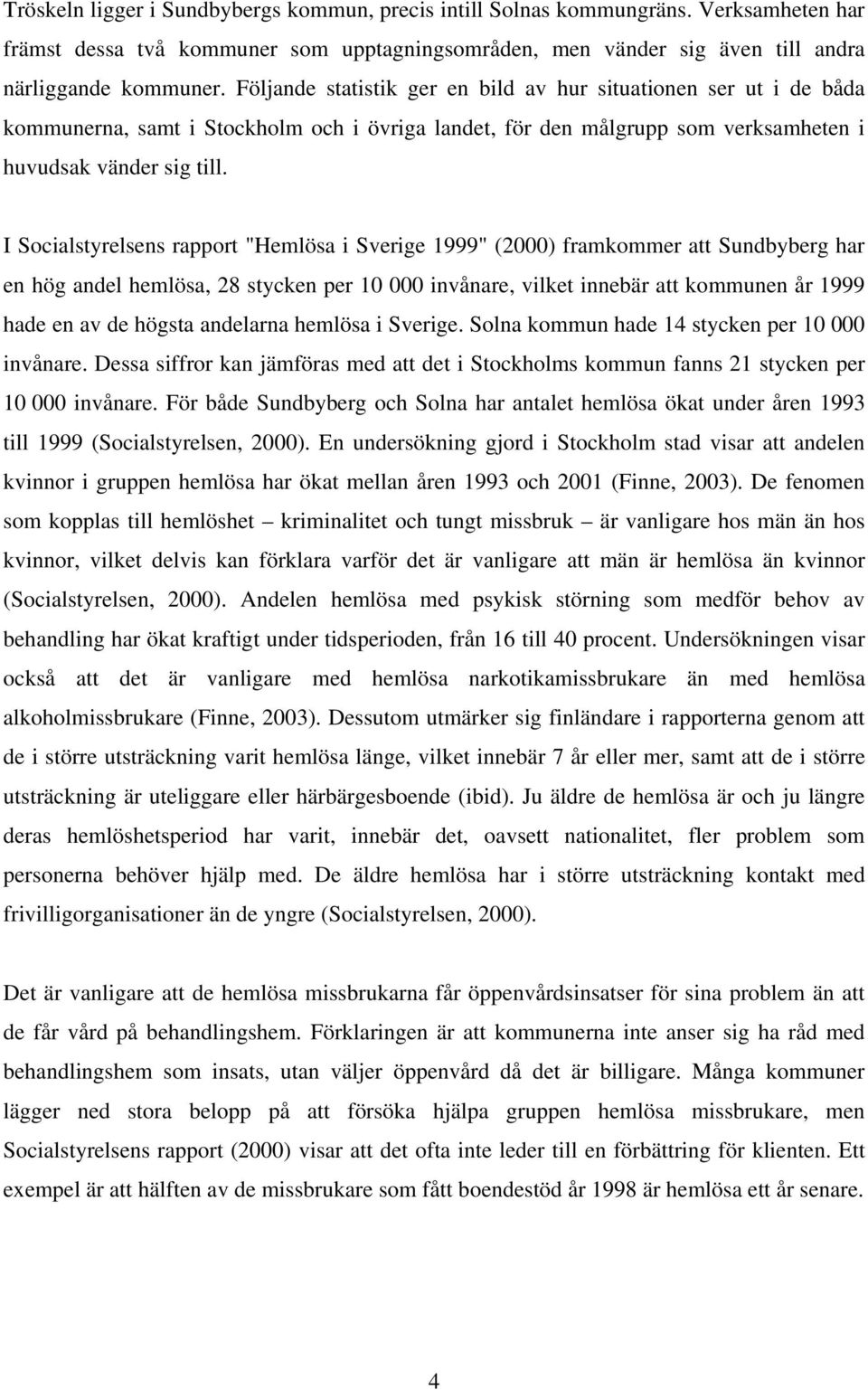 I Socialstyrelsens rapport "Hemlösa i Sverige 1999" (2000) framkommer att Sundbyberg har en hög andel hemlösa, 28 stycken per 10 000 invånare, vilket innebär att kommunen år 1999 hade en av de högsta