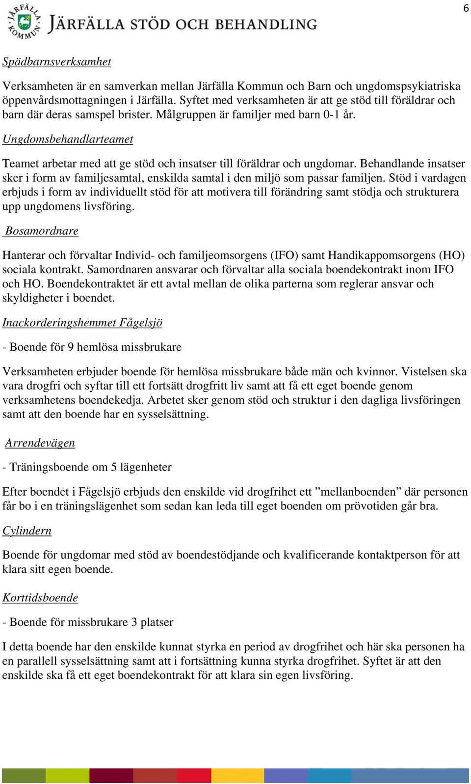 Ungdomsbehandlarteamet Teamet arbetar med att ge stöd och insatser till föräldrar och ungdomar. Behandlande insatser sker i form av familjesamtal, enskilda samtal i den miljö som passar familjen.