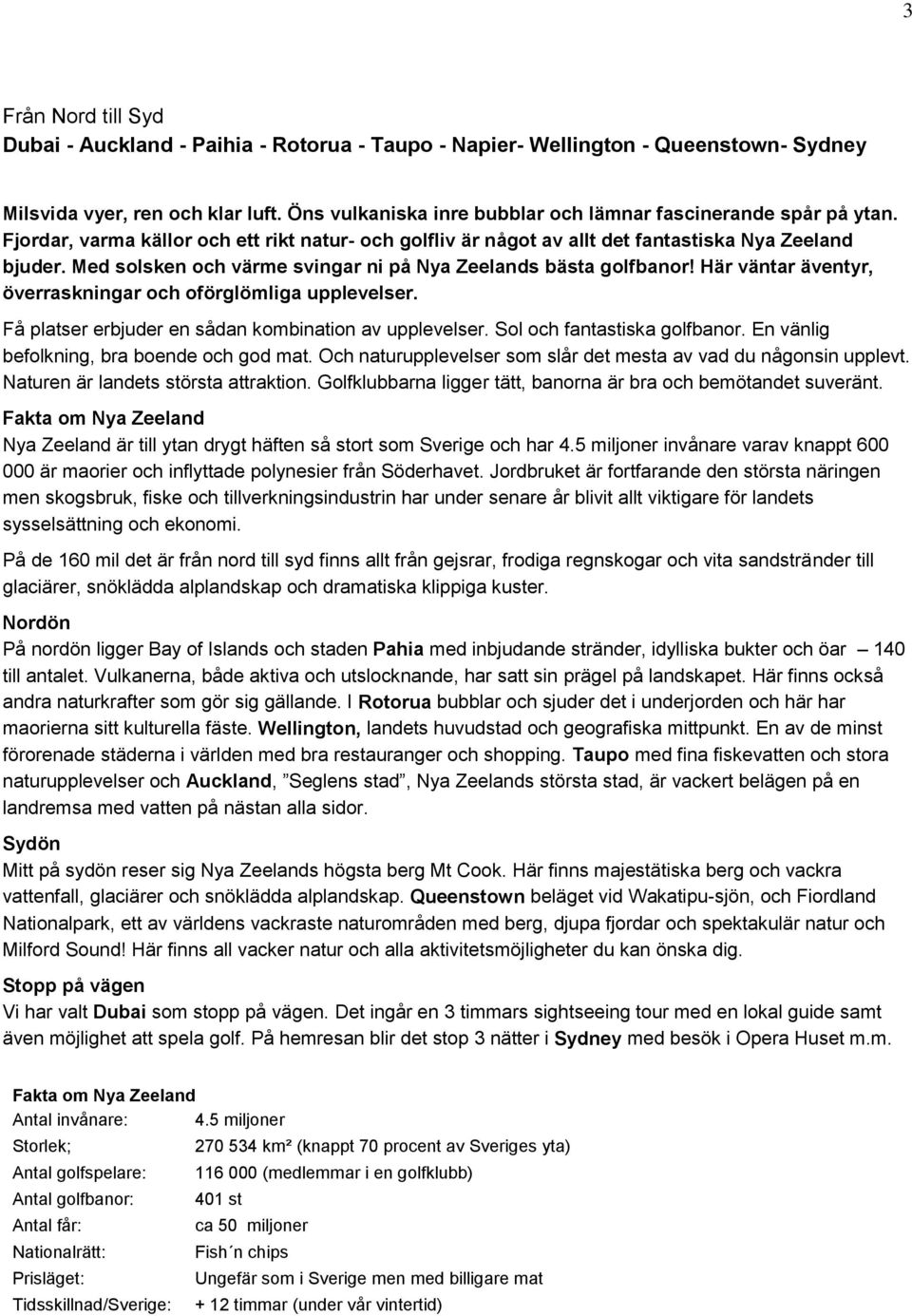 Med solsken och värme svingar ni på Nya Zeelands bästa golfbanor! Här väntar äventyr, överraskningar och oförglömliga upplevelser. Få platser erbjuder en sådan kombination av upplevelser.