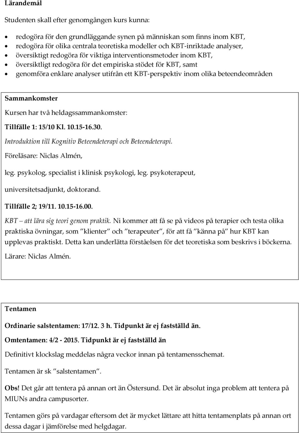 beteendeområden Sammankomster Kursen har två heldagssammankomster: Tillfälle 1: 15/10 Kl. 10.15-16.30. Introduktion till Kognitiv Beteendeterapi och Beteendeterapi. Föreläsare: Niclas Almén, leg.