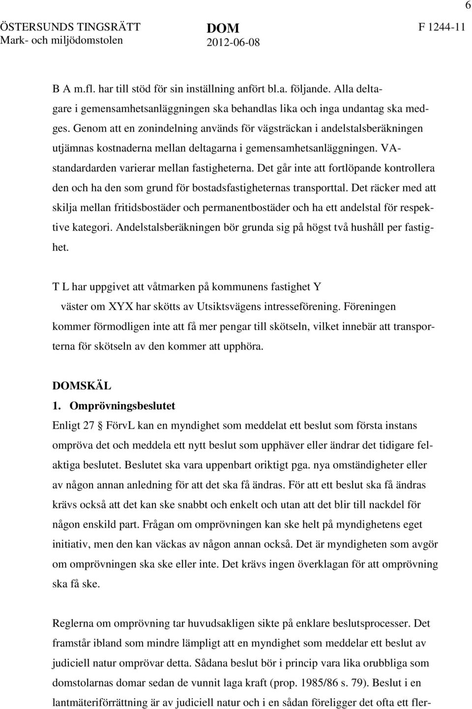 Genom att en zonindelning används för vägsträckan i andelstalsberäkningen utjämnas kostnaderna mellan deltagarna i gemensamhetsanläggningen. VAstandardarden varierar mellan fastigheterna.