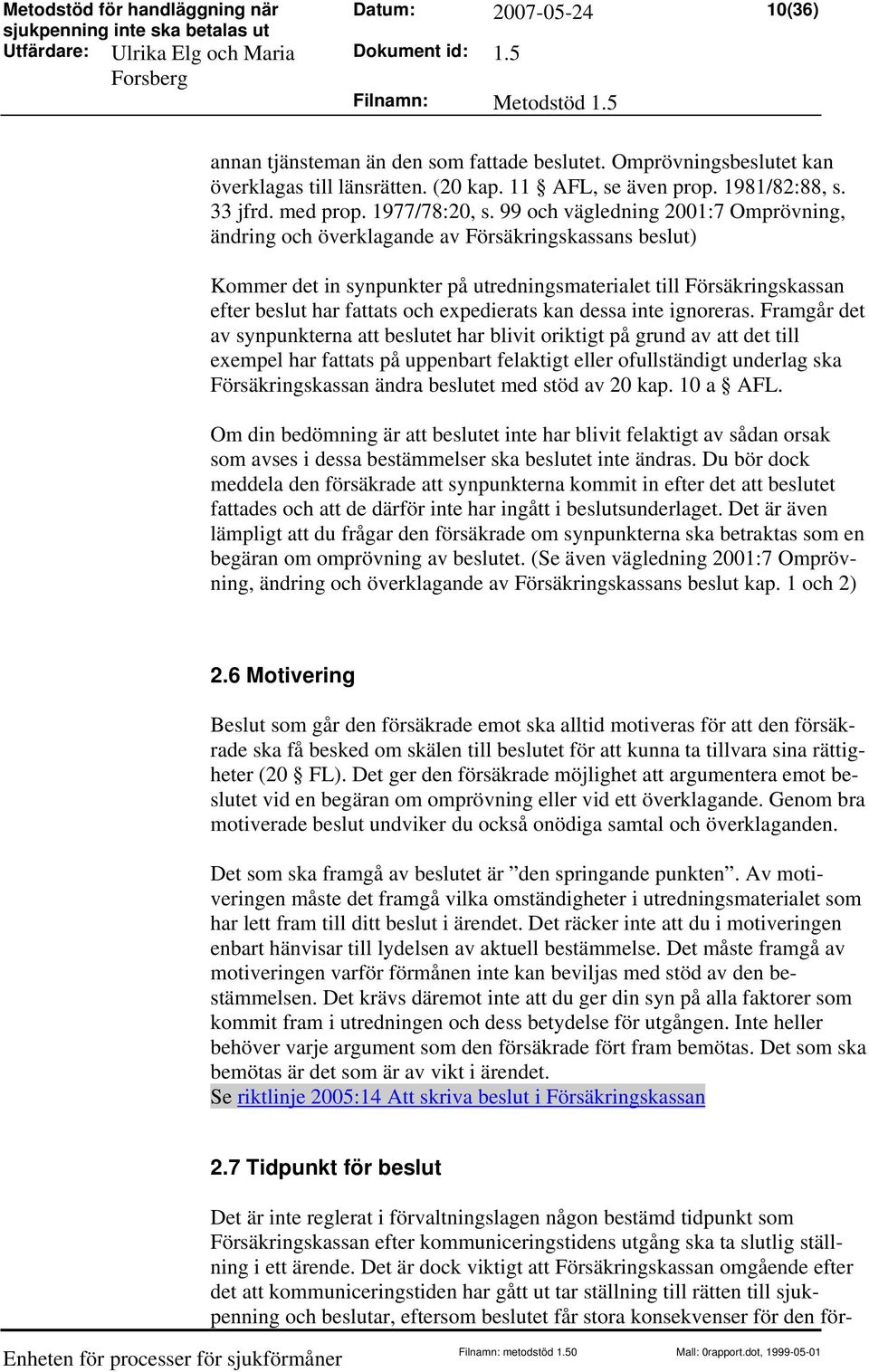 99 och vägledning 2001:7 Omprövning, ändring och överklagande av Försäkringskassans beslut) Kommer det in synpunkter på utredningsmaterialet till Försäkringskassan efter beslut har fattats och