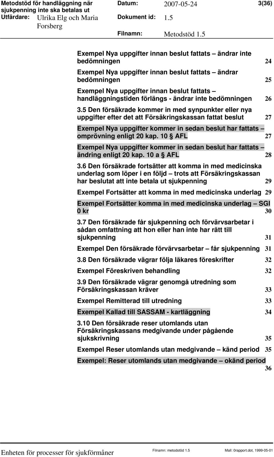 5 Den försäkrade kommer in med synpunkter eller nya uppgifter efter det att Försäkringskassan fattat beslut 27 Exempel Nya uppgifter kommer in sedan beslut har fattats omprövning enligt 20 kap.