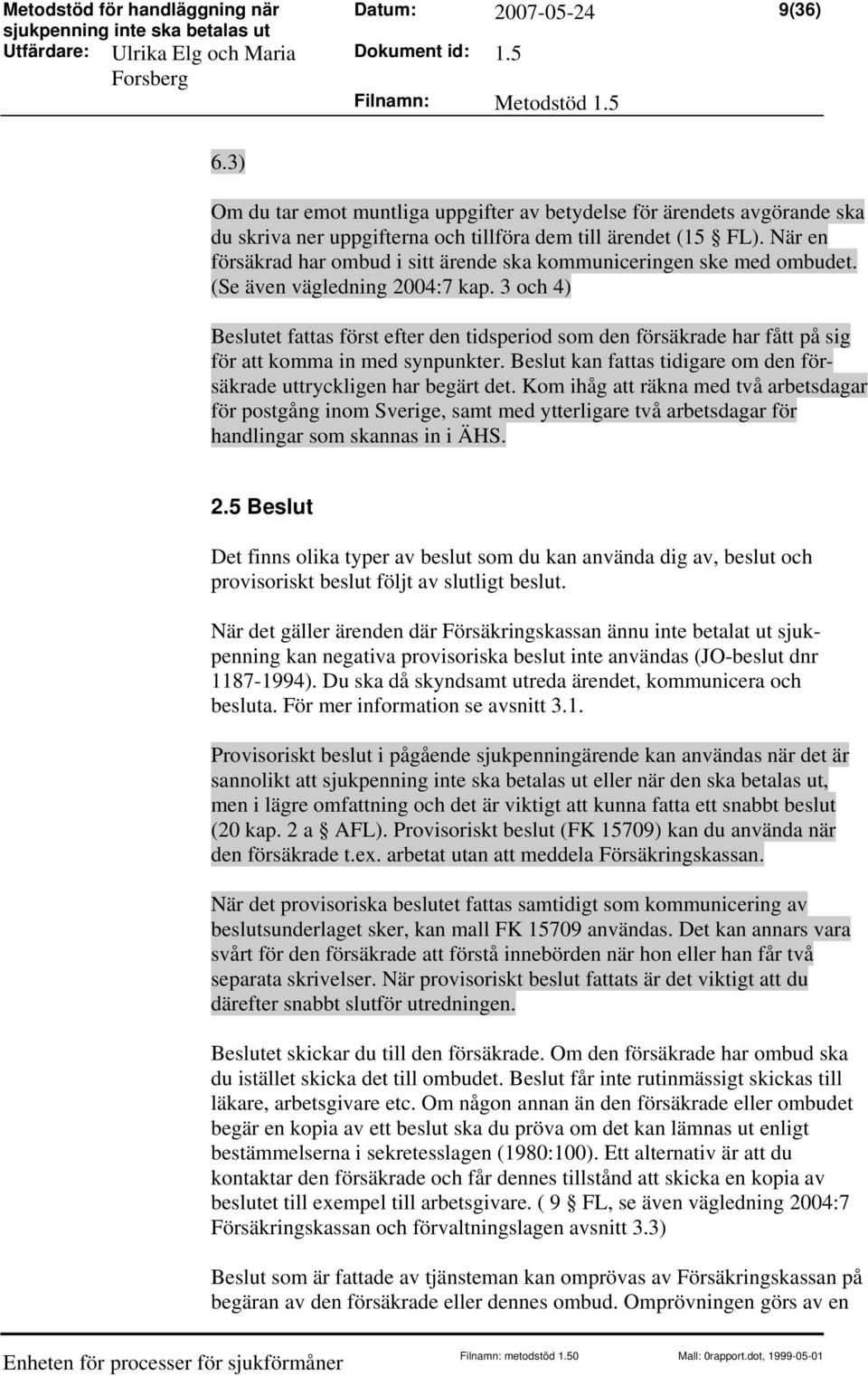 3 och 4) et fattas först efter den tidsperiod som den försäkrade har fått på sig för att komma in med synpunkter. kan fattas tidigare om den försäkrade uttryckligen har begärt det.