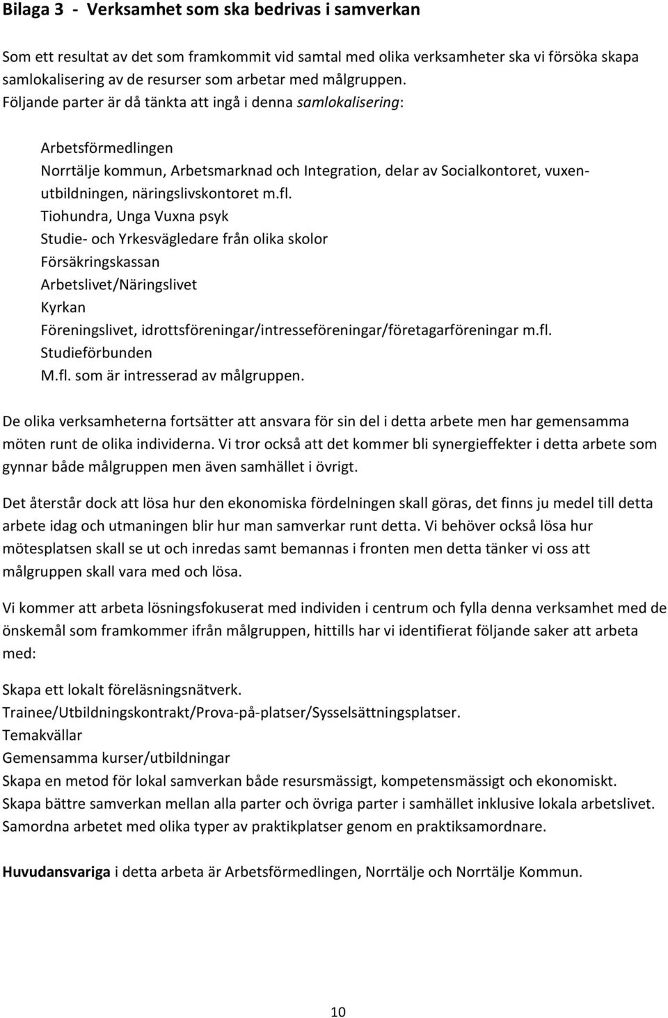 Följande parter är då tänkta att ingå i denna samlokalisering: Arbetsförmedlingen Norrtälje kommun, Arbetsmarknad och Integration, delar av Socialkontoret, vuxenutbildningen, näringslivskontoret m.fl.