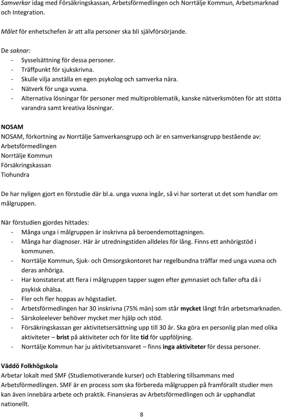 - Alternativa lösningar för personer med multiproblematik, kanske nätverksmöten för att stötta varandra samt kreativa lösningar.