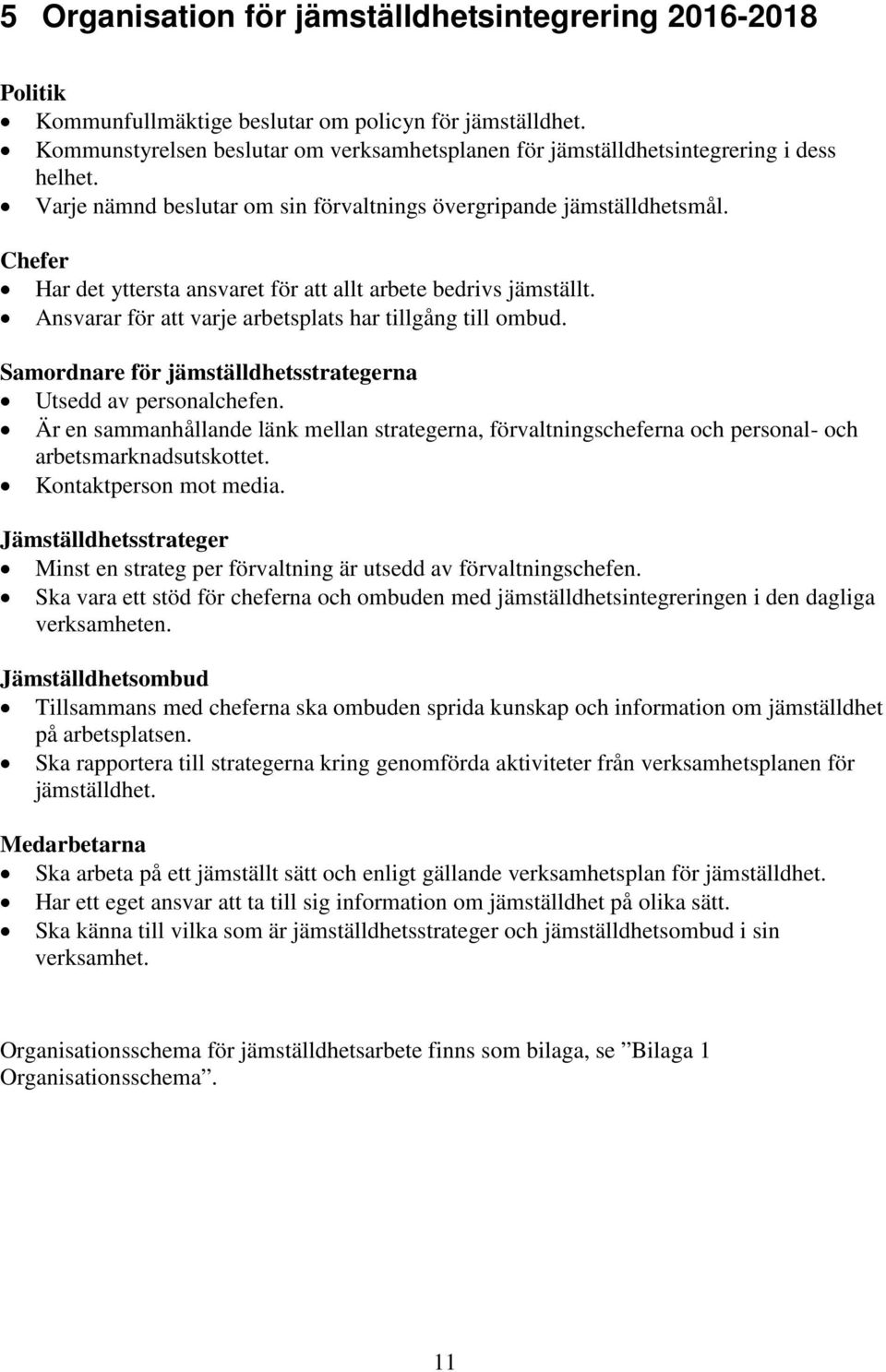 Chefer Har det yttersta ansvaret för att allt arbete bedrivs jämställt. Ansvarar för att varje arbetsplats har tillgång till ombud. Samordnare för jämställdhetsstrategerna Utsedd av personalchefen.