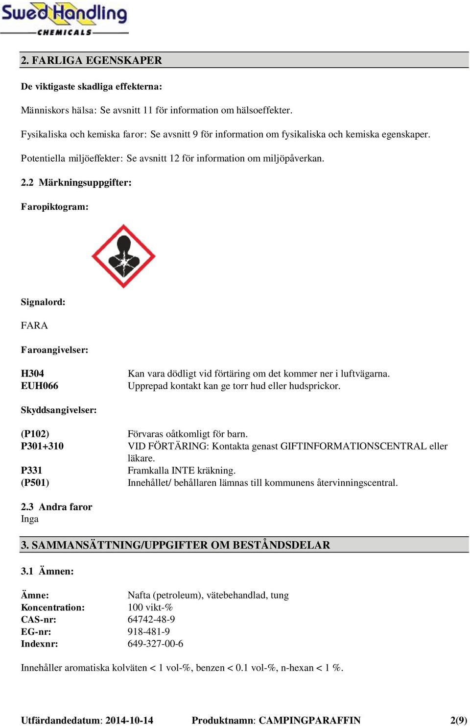 2 Märkningsuppgifter: Faropiktogram: Signalord: FARA Faroangivelser: H304 EUH066 Kan vara dödligt vid förtäring om det kommer ner i luftvägarna. Upprepad kontakt kan ge torr hud eller hudsprickor.