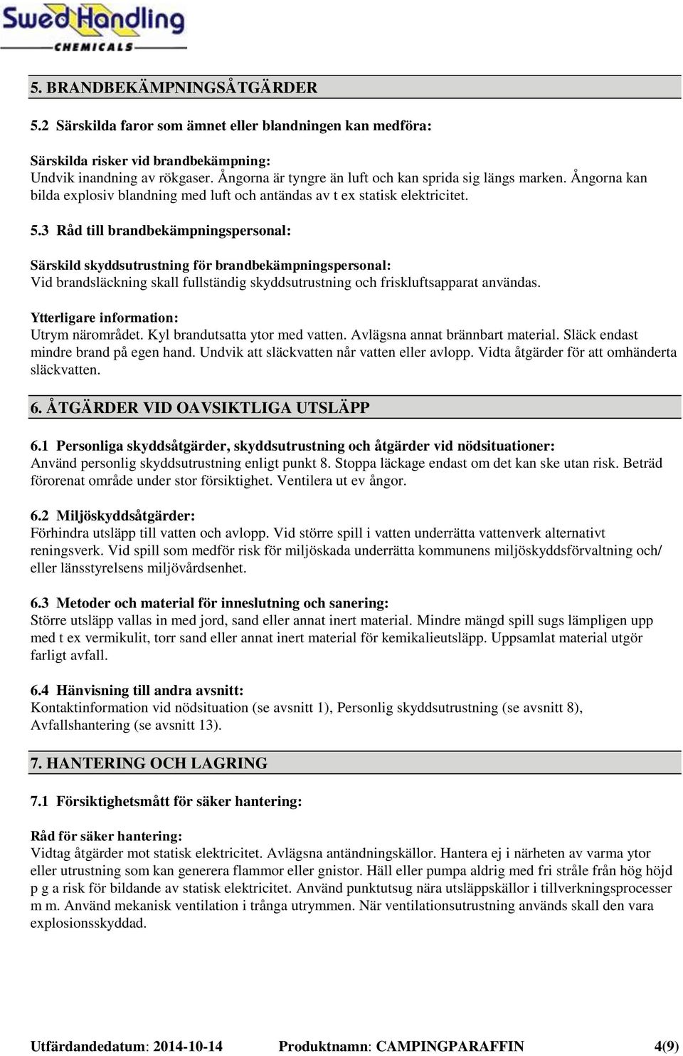 3 Råd till brandbekämpningspersonal: Särskild skyddsutrustning för brandbekämpningspersonal: Vid brandsläckning skall fullständig skyddsutrustning och friskluftsapparat användas.